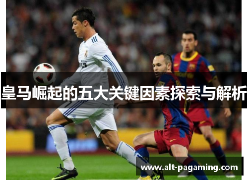 皇马崛起的五大关键因素探索与解析 皇马崛起的五大关键因素探索与解析