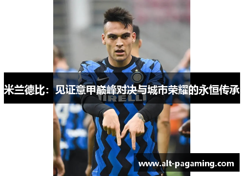米兰德比：见证意甲巅峰对决与城市荣耀的永恒传承