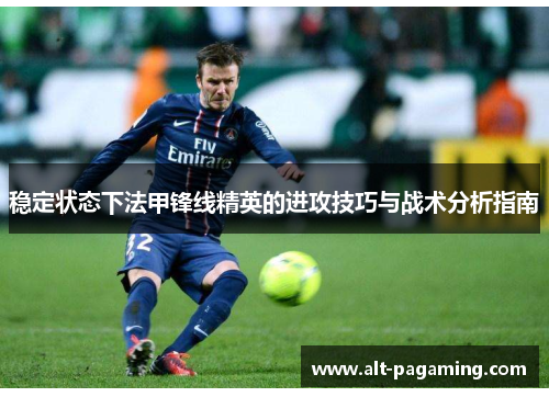稳定状态下法甲锋线精英的进攻技巧与战术分析指南 稳定状态下法甲锋线精英的进攻技巧与战术分析指南