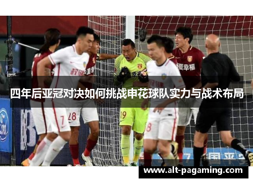 四年后亚冠对决如何挑战申花球队实力与战术布局