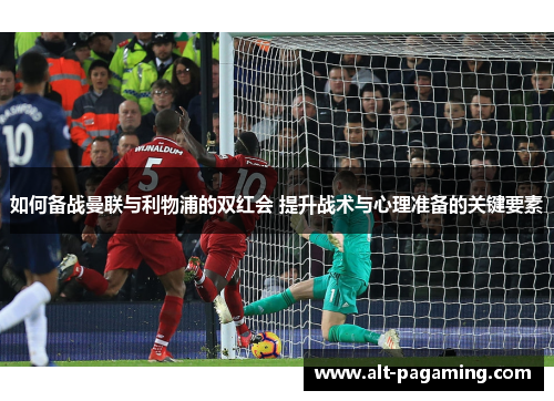 如何备战曼联与利物浦的双红会 提升战术与心理准备的关键要素