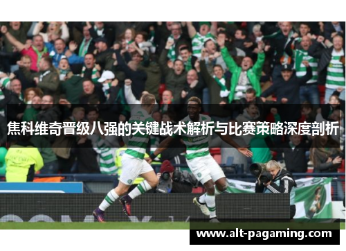 焦科维奇晋级八强的关键战术解析与比赛策略深度剖析 焦科维奇晋级八强的关键战术解析与比赛策略深度剖析