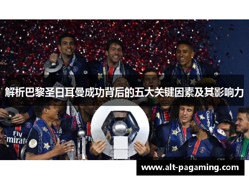 解析巴黎圣日耳曼成功背后的五大关键因素及其影响力