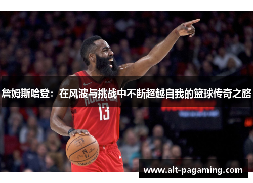 詹姆斯哈登:在风波与挑战中不断超越自我的篮球传奇之路 詹姆斯哈登:在风波与挑战中不断超越自我的篮球传奇之路