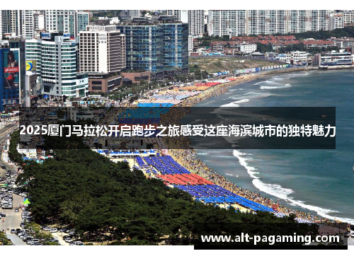 2025厦门马拉松开启跑步之旅感受这座海滨城市的独特魅力 2025厦门马拉松开启跑步之旅感受这座海滨城市的独特魅力
