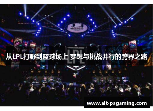 从LPL打野到篮球场上 梦想与挑战并行的跨界之路