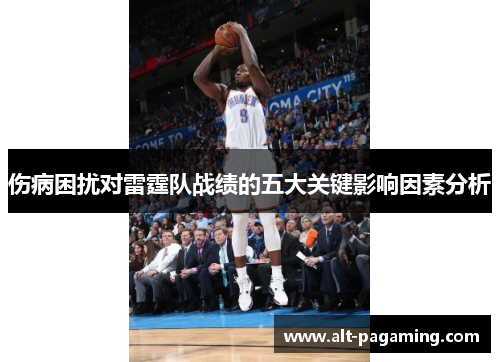 伤病困扰对雷霆队战绩的五大关键影响因素分析 伤病困扰对雷霆队战绩的五大关键影响因素分析