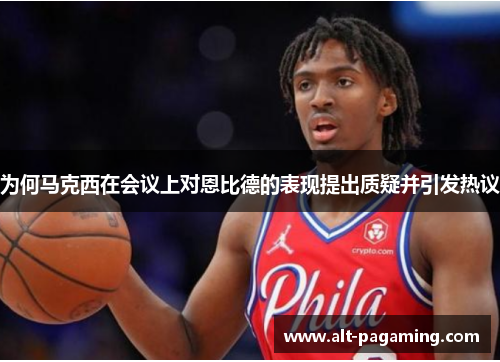 为何马克西在会议上对恩比德的表现提出质疑并引发热议 为何马克西在会议上对恩比德的表现提出质疑并引发热议