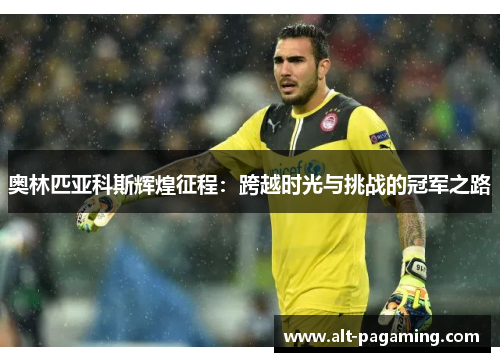 奥林匹亚科斯辉煌征程:跨越时光与挑战的冠军之路 奥林匹亚科斯辉煌征程:跨越时光与挑战的冠军之路