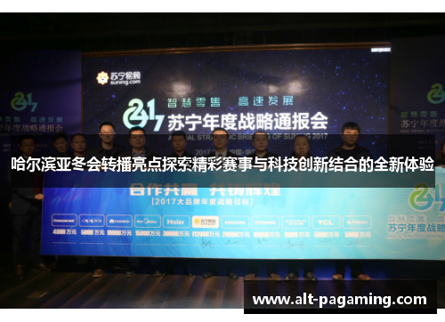 哈尔滨亚冬会转播亮点探索精彩赛事与科技创新结合的全新体验 哈尔滨亚冬会转播亮点探索精彩赛事与科技创新结合的全新体验