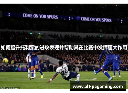 如何提升托利索的进攻表现并帮助其在比赛中发挥更大作用 如何提升托利索的进攻表现并帮助其在比赛中发挥更大作用