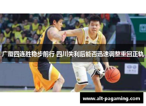 广厦四连胜稳步前行 四川失利后能否迅速调整重回正轨