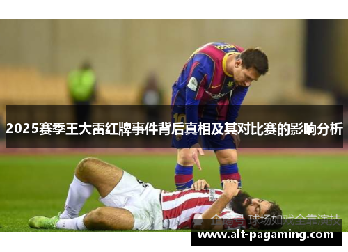 2025赛季王大雷红牌事件背后真相及其对比赛的影响分析
