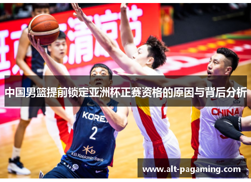 中国男篮提前锁定亚洲杯正赛资格的原因与背后分析 中国男篮提前锁定亚洲杯正赛资格的原因与背后分析