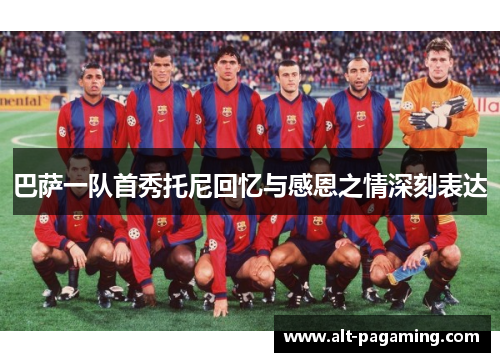 巴萨一队首秀托尼回忆与感恩之情深刻表达 巴萨一队首秀托尼回忆与感恩之情深刻表达