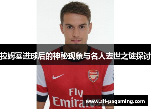 拉姆塞进球后的神秘现象与名人去世之谜探讨 拉姆塞进球后的神秘现象与名人去世之谜探讨
