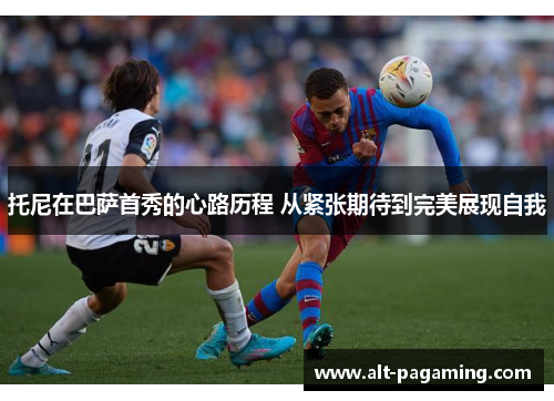 托尼在巴萨首秀的心路历程 从紧张期待到完美展现自我