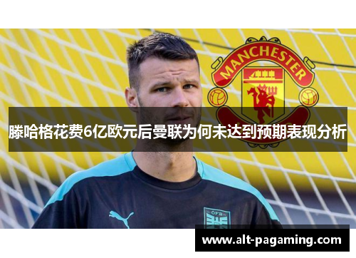 滕哈格花费6亿欧元后曼联为何未达到预期表现分析 滕哈格花费6亿欧元后曼联为何未达到预期表现分析