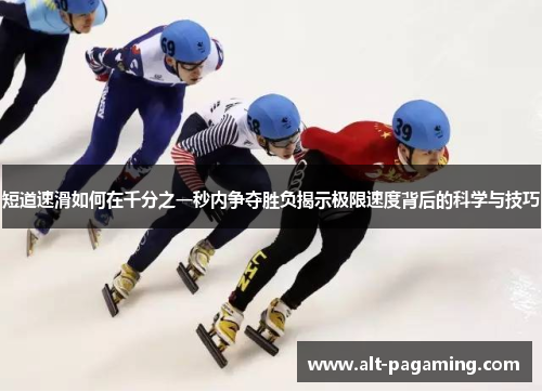 短道速滑如何在千分之一秒内争夺胜负揭示极限速度背后的科学与技巧