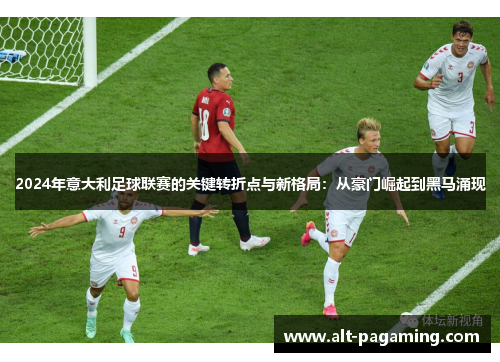 2024年意大利足球联赛的关键转折点与新格局:从豪门崛起到黑马涌现 2024年意大利足球联赛的关键转折点与新格局:从豪门崛起到黑马涌现