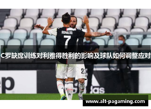 C罗缺席训练对利雅得胜利的影响及球队如何调整应对