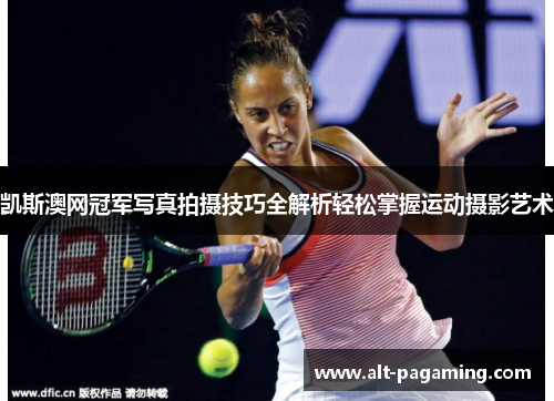 凯斯澳网冠军写真拍摄技巧全解析轻松掌握运动摄影艺术