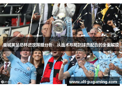 曼城英足总杯进攻策略分析：从战术布局到球员配合的全面解读