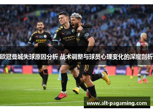 欧冠曼城失球原因分析 战术调整与球员心理变化的深度剖析