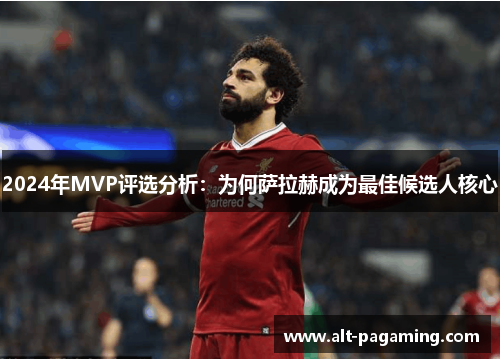 2024年MVP评选分析:为何萨拉赫成为最佳候选人核心 2024年MVP评选分析:为何萨拉赫成为最佳候选人核心