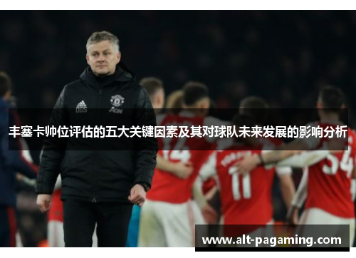 丰塞卡帅位评估的五大关键因素及其对球队未来发展的影响分析