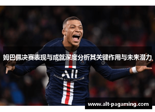 姆巴佩决赛表现与成就深度分析其关键作用与未来潜力