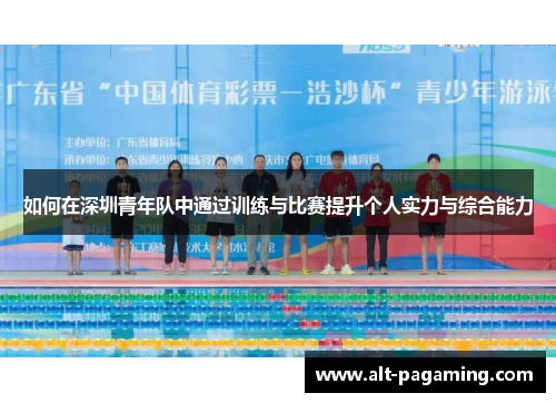 如何在深圳青年队中通过训练与比赛提升个人实力与综合能力 如何在深圳青年队中通过训练与比赛提升个人实力与综合能力