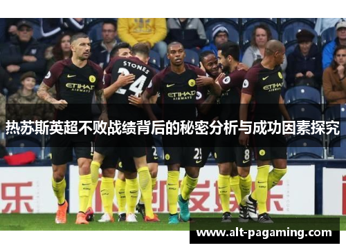 热苏斯英超不败战绩背后的秘密分析与成功因素探究 热苏斯英超不败战绩背后的秘密分析与成功因素探究