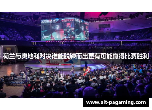 荷兰与奥地利对决谁能脱颖而出更有可能赢得比赛胜利