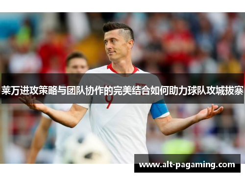 莱万进攻策略与团队协作的完美结合如何助力球队攻城拔寨