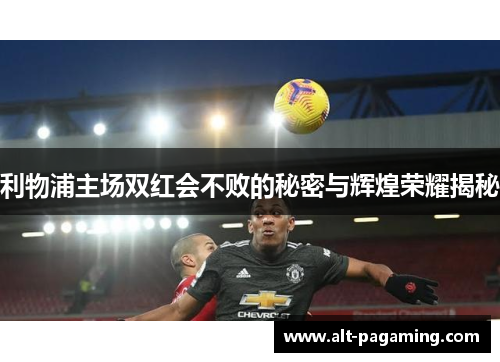 利物浦主场双红会不败的秘密与辉煌荣耀揭秘