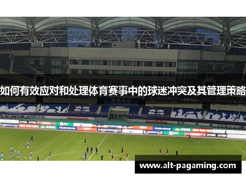 如何有效应对和处理体育赛事中的球迷冲突及其管理策略 如何有效应对和处理体育赛事中的球迷冲突及其管理策略