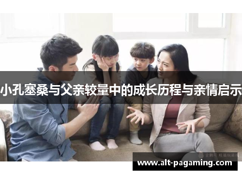 小孔塞桑与父亲较量中的成长历程与亲情启示 小孔塞桑与父亲较量中的成长历程与亲情启示