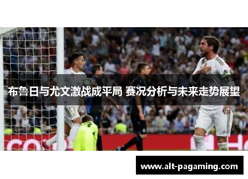布鲁日与尤文激战成平局 赛况分析与未来走势展望 布鲁日与尤文激战成平局 赛况分析与未来走势展望