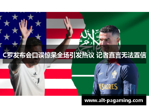 C罗发布会口误惊呆全场引发热议 记者直言无法置信