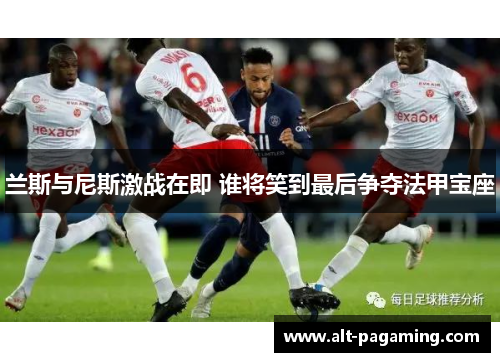兰斯与尼斯激战在即 谁将笑到最后争夺法甲宝座