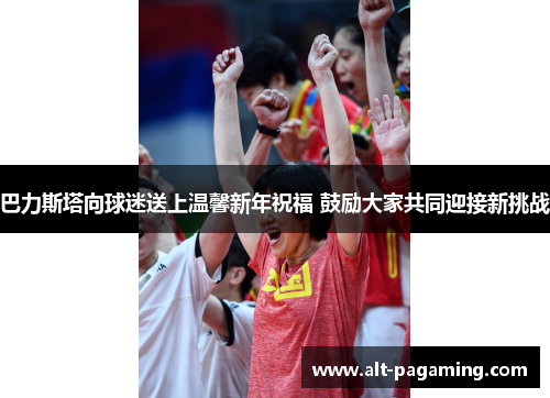 巴力斯塔向球迷送上温馨新年祝福 鼓励大家共同迎接新挑战 巴力斯塔向球迷送上温馨新年祝福 鼓励大家共同迎接新挑战