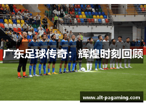 广东足球传奇：辉煌时刻回顾