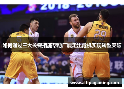 如何通过三大关键措施帮助广厦走出危机实现转型突破 如何通过三大关键措施帮助广厦走出危机实现转型突破