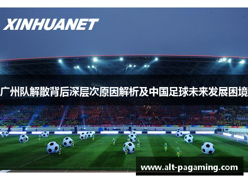 广州队解散背后深层次原因解析及中国足球未来发展困境 广州队解散背后深层次原因解析及中国足球未来发展困境