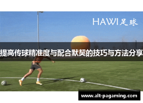 提高传球精准度与配合默契的技巧与方法分享 提高传球精准度与配合默契的技巧与方法分享