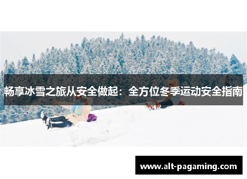 畅享冰雪之旅从安全做起:全方位冬季运动安全指南 畅享冰雪之旅从安全做起:全方位冬季运动安全指南