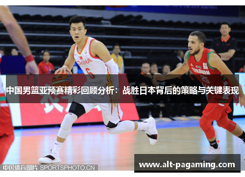 中国男篮亚预赛精彩回顾分析：战胜日本背后的策略与关键表现