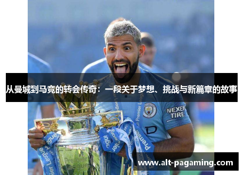 从曼城到马竞的转会传奇:一段关于梦想、挑战与新篇章的故事 从曼城到马竞的转会传奇:一段关于梦想、挑战与新篇章的故事