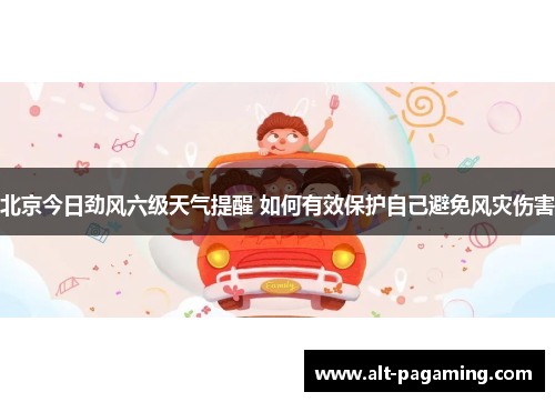 北京今日劲风六级天气提醒 如何有效保护自己避免风灾伤害 北京今日劲风六级天气提醒 如何有效保护自己避免风灾伤害